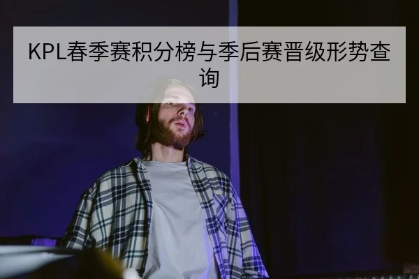 KPL春季赛积分榜与季后赛晋级形势查询